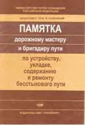 Памятка дорожному мастеру и бригадиру пути по устройству, укладке, содержанию и ремонту бесстыкового пути