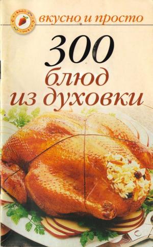 300 блюд из духовки. Вкусно и просто