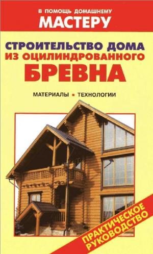 Строительство дома из оцилиндрованного бревна. Материалы. Технологии