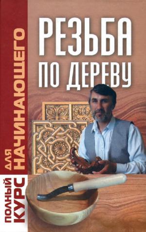 Полный курс для начинающего. Резьба по дереву