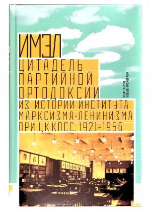 ИМЭЛ - цитадель партийной ортодоксии. Из истории Института марксизма-ленинизма при ЦК КПСС. 1921-1956