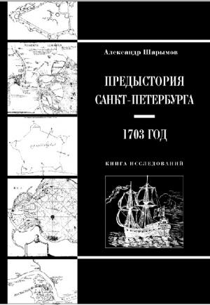 Предыстория Санкт-Петербурга. 1703 год. Книга исследований