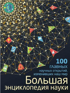 Большая энциклопедия науки. 100 главных научных открытий, изменивших наш мир