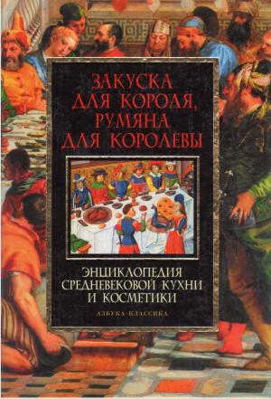 Закуска для короля, румяна для королевы. Энциклопедия средневековой кухни и косметики
