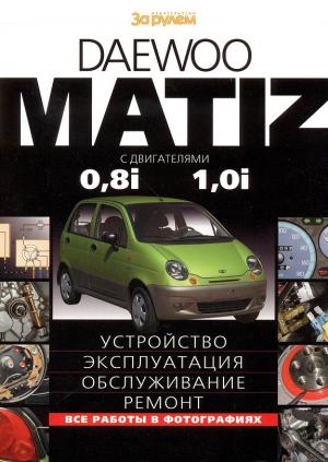 Daewoo Matiz с двигателями 0,8i, 1,0i. Устройство, эксплуатация, обслуживание, ремонт